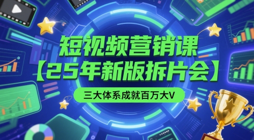 短视频营销课【25年新版拆片会】三大体系成就百万大V，包含正课、拆片会、手把手教学直播课等祝你网-副业赚钱-互联网创业-资源整合祝你网