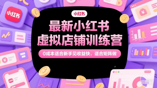 最新小红书虚拟店铺训练营，0成本适合新手见收益快，适合矩阵做祝你网-副业赚钱-互联网创业-资源整合祝你网