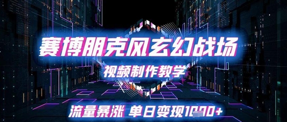 赛博朋克风玄幻战场视频制作教学，流量暴涨单日变现1k+祝你网-副业赚钱-互联网创业-资源整合祝你网
