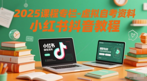 2025课程专栏-虚拟自考资料小红书抖音教程祝你网-副业赚钱-互联网创业-资源整合祝你网