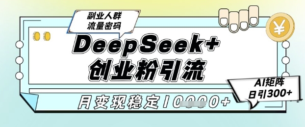 DeepSeek+创业粉精准引流，全新分享课4.0玩法，AI矩阵日引300+，多种变现方式，稳定月入1W祝你网-副业赚钱-互联网创业-资源整合祝你网