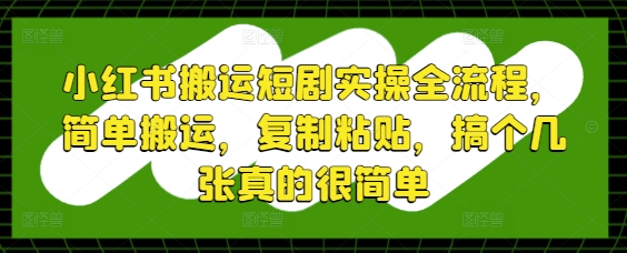 小红书搬运短剧实操全流程，简单搬运，复制粘贴，搞个几张真的很简单祝你网-副业赚钱-互联网创业-资源整合祝你网