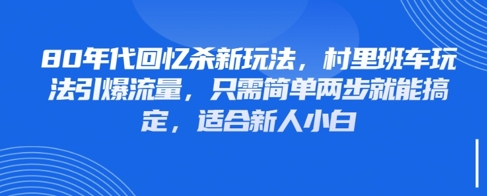 80年代回忆杀新玩法，村里班车玩法引爆流量，只需简单两步就能搞定，适合新人小白祝你网-副业赚钱-互联网创业-资源整合祝你网