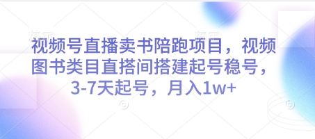 视频号直播卖书陪跑项目，视频号图书类目直搭间搭建起号稳号，3-7天起号，月入1w+祝你网-副业赚钱-互联网创业-资源整合祝你网