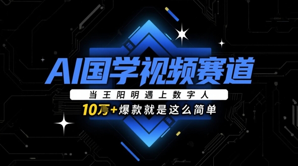 AI国学视频赛道：当王阳明遇上数字人，10w+爆款就是这么简单祝你网-副业赚钱-互联网创业-资源整合祝你网