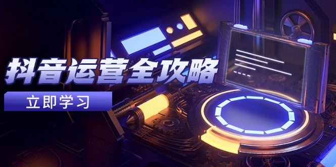 抖音运营全攻略，账号包装养号技巧，情感增粉视频搬运，实现快速变现祝你网-副业赚钱-互联网创业-资源整合祝你网