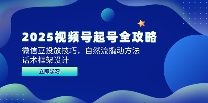 2025视频号起号全攻略，微信豆投放技巧，自然流撬动方法，话术框架设计祝你网-副业赚钱-互联网创业-资源整合祝你网