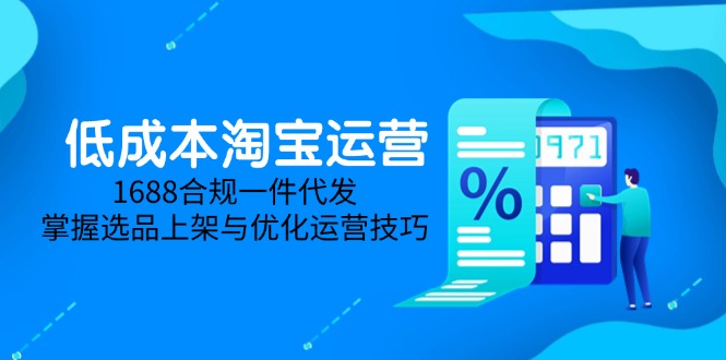 低成本淘宝运营-5月更新，1688合规一件代发，掌握选品上架与优化运营技巧祝你网-副业赚钱-互联网创业-资源整合祝你网