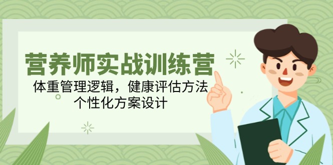 营养师实战训练营，体重管理逻辑，健康评估方法，个性化方案设计祝你网-副业赚钱-互联网创业-资源整合祝你网