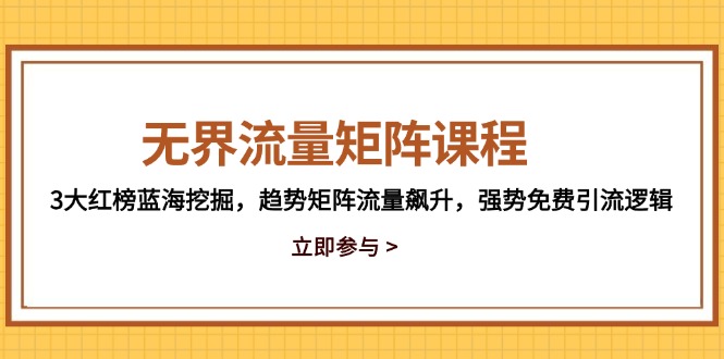 无界流量矩阵课程，3大红榜蓝海挖掘，趋势矩阵流量飙升，强势免费引流逻辑祝你网-副业赚钱-互联网创业-资源整合祝你网