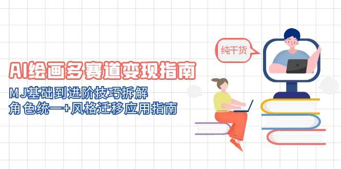 AI绘画多赛道变现指南：MJ基础到进阶技巧拆解，角色统一+风格迁移应用指南祝你网-副业赚钱-互联网创业-资源整合祝你网