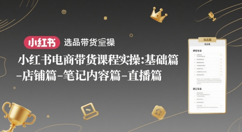小红书电商带货课程实操：基础篇-选品篇-店铺篇-笔记内容篇-直播篇祝你网-副业赚钱-互联网创业-资源整合祝你网