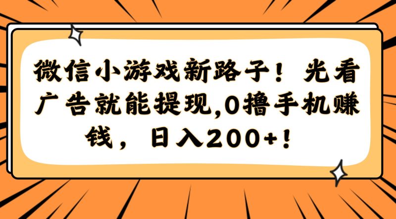 微信小游戏新路子！光看广告就能提现，0撸手机赚钱，日入200+祝你网-副业赚钱-互联网创业-资源整合祝你网