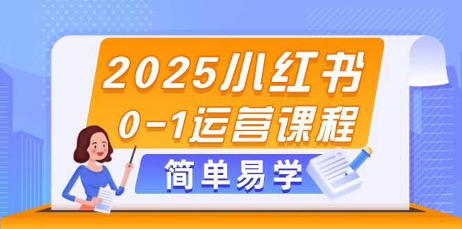 2025小红书0-1运营课程，选品、素材、笔记制作与发布技巧祝你网-副业赚钱-互联网创业-资源整合祝你网