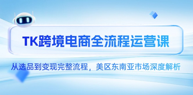 TK跨境电商全流程运营课，从选品到变现完整流程，美区东南亚市场深度解析祝你网-副业赚钱-互联网创业-资源整合祝你网