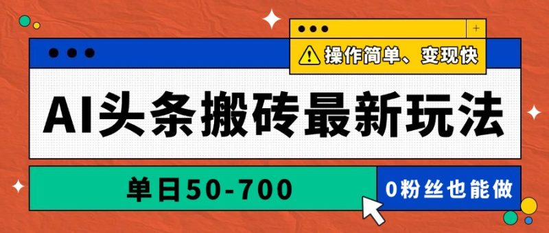AI头条搬砖最新玩法，单日50-700，AI写文章，操作简单，变现快祝你网-副业赚钱-互联网创业-资源整合祝你网