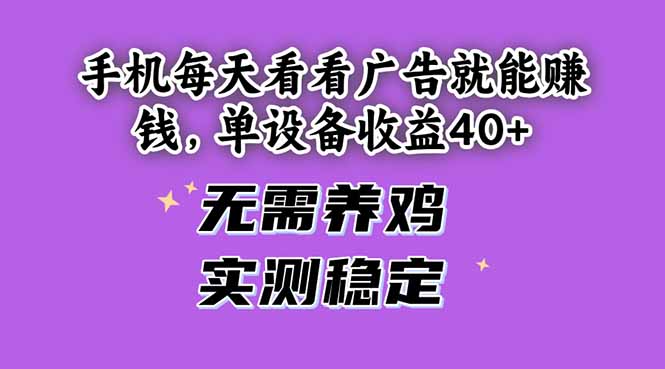 手机每天看看广告就能赚钱，单设备收益40+ 无需养鸡，实测稳定祝你网-副业赚钱-互联网创业-资源整合祝你网