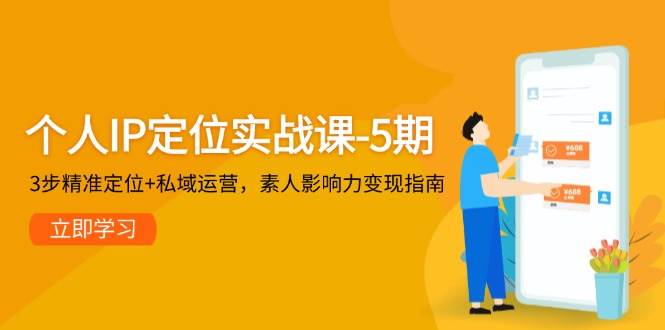 个人IP定位实战课-5期，3步精准定位+私域运营，素人影响力变现指南祝你网-副业赚钱-互联网创业-资源整合祝你网