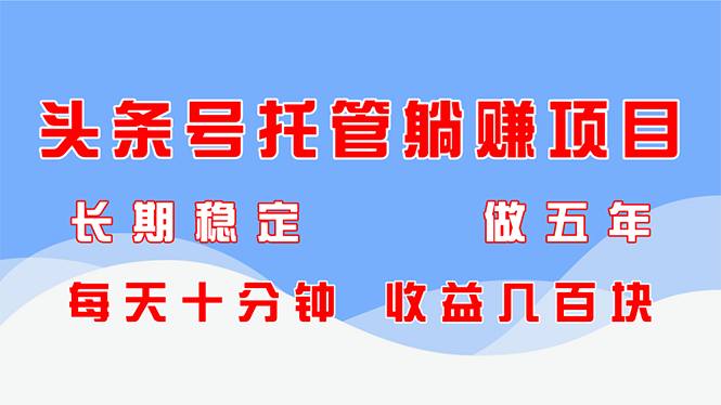 头条号托管躺赚项目，长期稳定，可做五年，每天十分钟，收益几百块祝你网-副业赚钱-互联网创业-资源整合祝你网