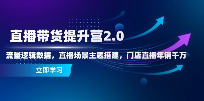 直播带货提升营2.0：流量逻辑数据，直播场景主题搭建，门店直播年销千万祝你网-副业赚钱-互联网创业-资源整合祝你网