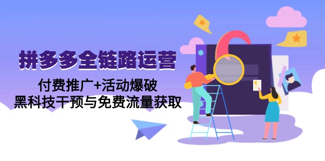 拼多多全链路运营5月课：付费推广+活动爆破，黑科技干预与免费流量获取祝你网-副业赚钱-互联网创业-资源整合祝你网