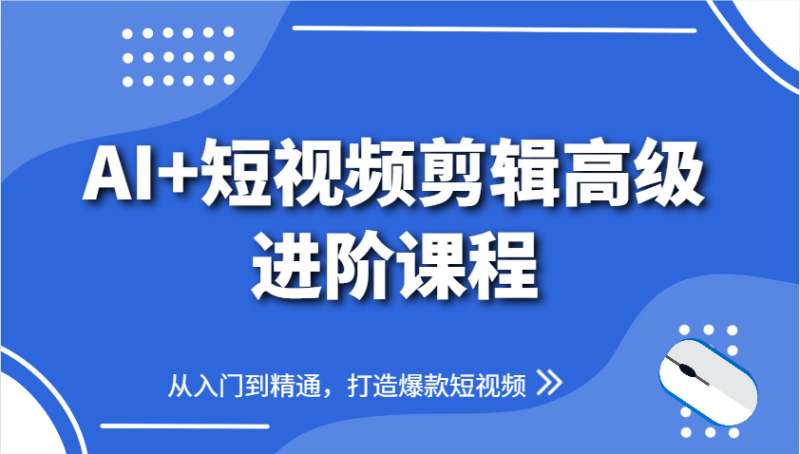 AI+短视频剪辑高级进阶课程，从入门到精通，打造爆款短视频祝你网-副业赚钱-互联网创业-资源整合祝你网