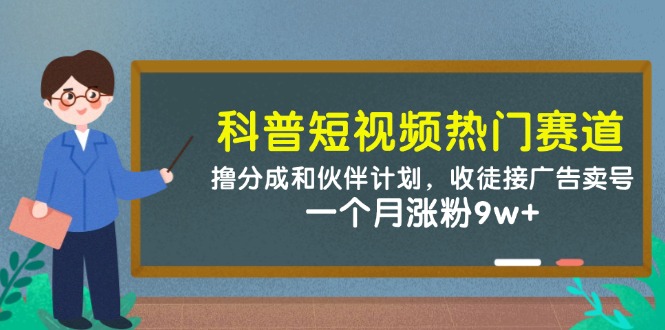 科普短视频热门赛道：撸分成和伙伴计划，收徒接广告卖号，一个月涨粉9w+祝你网-副业赚钱-互联网创业-资源整合祝你网