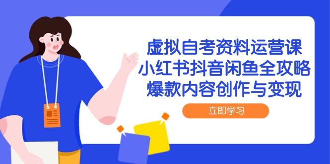 虚拟自考资料运营课，小红书抖音闲鱼全攻略，爆款内容创作与变现祝你网-副业赚钱-互联网创业-资源整合祝你网