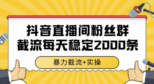 抖音直播间粉丝群暴力截流，一台电脑每天稳定2000条数据，暴力截流+实操 【揭秘】祝你网-副业赚钱-互联网创业-资源整合祝你网