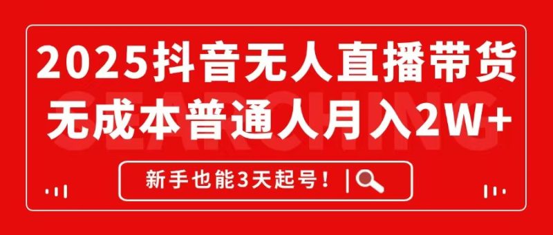 2025抖音无人直播带货，无成本月入2W+，新手也能3天起号！祝你网-副业赚钱-互联网创业-资源整合祝你网