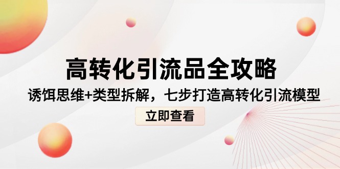 高转化引流品全攻略，诱饵思维+类型拆解，七步打造高转化引流模型祝你网-副业赚钱-互联网创业-资源整合祝你网