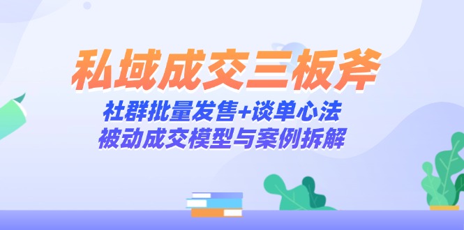 私域成交三板斧：社群批量发售+谈单心法，被动成交模型与案例拆解祝你网-副业赚钱-互联网创业-资源整合祝你网