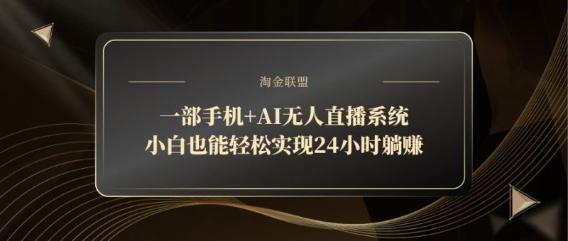 一部手机+AI无人直播系统，小白也能轻松实现24小时躺赚祝你网-副业赚钱-互联网创业-资源整合祝你网