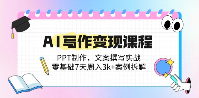AI写作变现课程：PPT制作，文案撰写实战，零基础7天周入3k+案例拆解祝你网-副业赚钱-互联网创业-资源整合祝你网