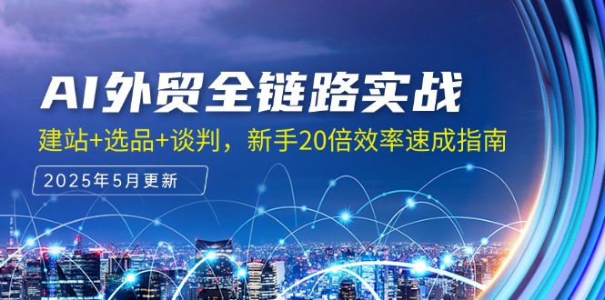 AI外贸全链路实战，建站+选品+谈判，新手20倍效率速成指南祝你网-副业赚钱-互联网创业-资源整合祝你网