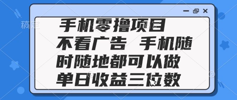 2025手机零撸项目 不看广告 手机随时可做 单日收益三位数祝你网-副业赚钱-互联网创业-资源整合祝你网