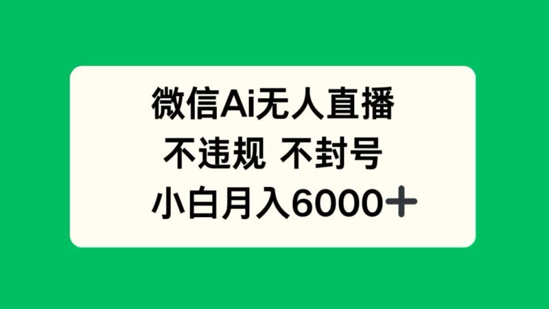 微信AI无人直播，不违规 不封号 ，小白月入6000+祝你网-副业赚钱-互联网创业-资源整合祝你网