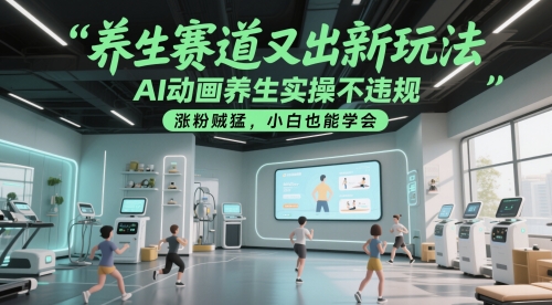 养生赛道又出新玩法，AI动画养生实操不违规，涨粉贼猛，小白也能学会祝你网-副业赚钱-互联网创业-资源整合祝你网