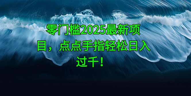零门槛2025最新项目，点点手指轻松日入过千！祝你网-副业赚钱-互联网创业-资源整合祝你网