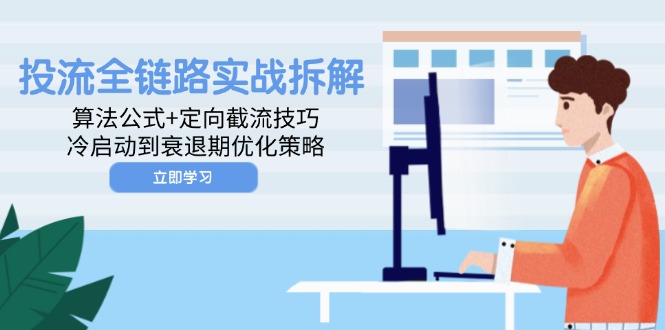 投流全链路实战拆解：算法公式+定向截流技巧，冷启动到衰退期优化策略祝你网-副业赚钱-互联网创业-资源整合祝你网