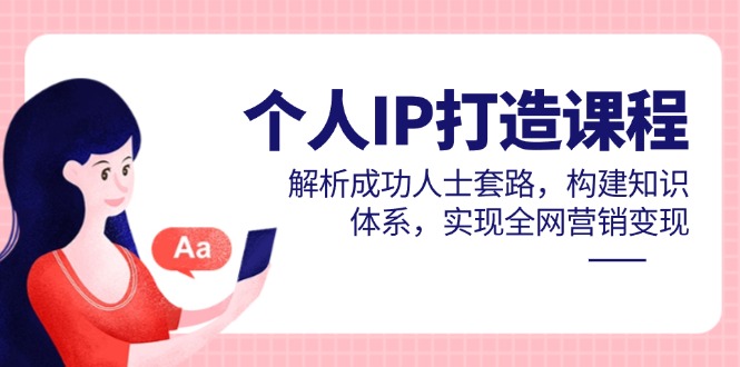 个人IP打造课程，解析成功人士套路，构建知识体系，实现全网营销变现祝你网-副业赚钱-互联网创业-资源整合祝你网