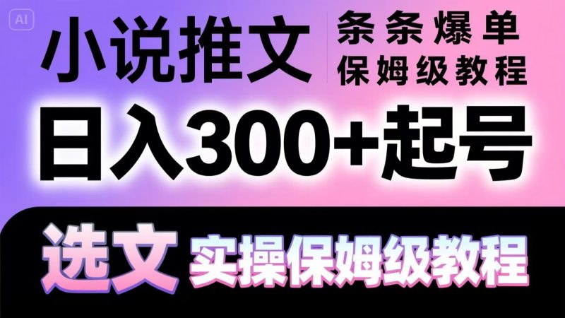小说推文条条爆单，日入300+起号，选文，实操保姆级教程祝你网-副业赚钱-互联网创业-资源整合祝你网