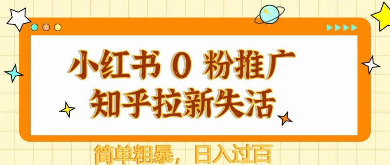 小红书 0 粉推广知乎拉新失活，简单粗暴，日入过百祝你网-副业赚钱-互联网创业-资源整合祝你网