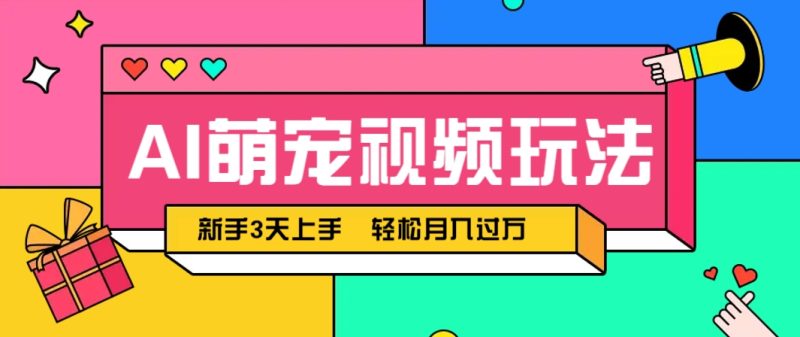 AI萌宠视频玩法，操作简单新手也能快速上手，轻松月入过万！祝你网-副业赚钱-互联网创业-资源整合祝你网