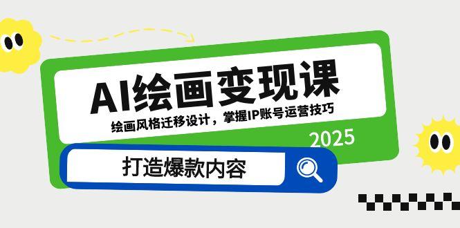 AI绘画变现课，绘画风格迁移设计，掌握IP账号运营技巧，打造爆款内容祝你网-副业赚钱-互联网创业-资源整合祝你网
