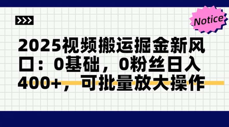 2025视频搬运掘金新风口:0基础，0粉丝日入400+，可批量放大操作祝你网-副业赚钱-互联网创业-资源整合祝你网