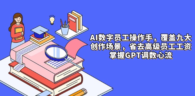 AI数字员工操作手，9大场景内容创作，省去高级员工工资，掌握GPT调数心流祝你网-副业赚钱-互联网创业-资源整合祝你网