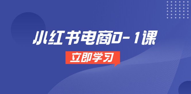 小红书电商0-1课，开店选品全流程，多平台素材处理与爆款笔记制作祝你网-副业赚钱-互联网创业-资源整合祝你网