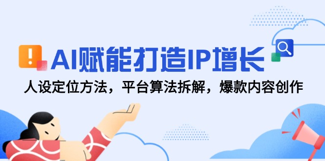 AI赋能打造IP增长，人设定位方法，平台算法拆解，爆款内容创作祝你网-副业赚钱-互联网创业-资源整合祝你网