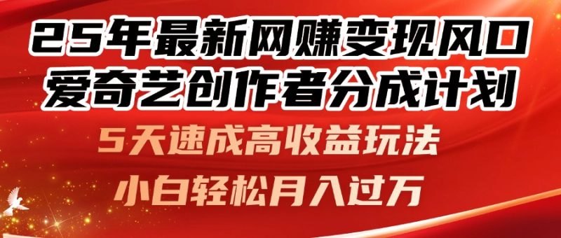 25年最新网赚变现风口！爱奇艺创作者分成计划，5天速成高收益玩法，小…祝你网-副业赚钱-互联网创业-资源整合祝你网